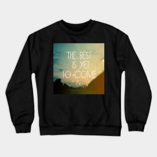 The Best Is Yet To Come Crewneck Sweatshirt